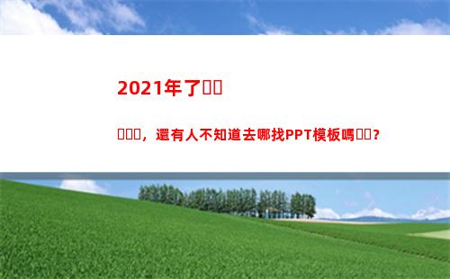 021年了，還有人不知道去哪找PPT模板嗎？(2021年了)"
